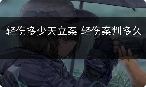轻伤多少天立案 轻伤案判多久