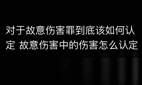 对于故意伤害罪到底该如何认定 故意伤害中的伤害怎么认定