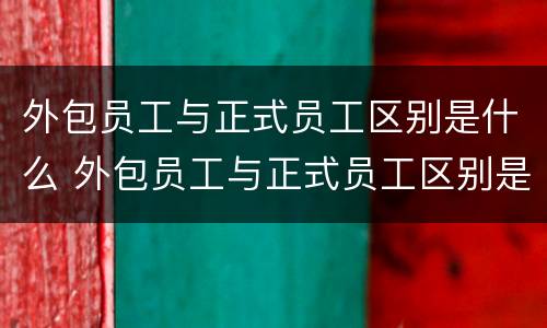 外包员工与正式员工区别是什么 外包员工与正式员工区别是什么意思