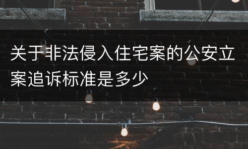 关于非法侵入住宅案的公安立案追诉标准是多少