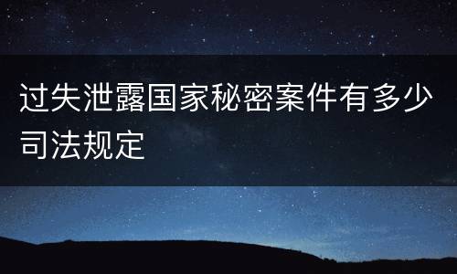 过失泄露国家秘密案件有多少司法规定