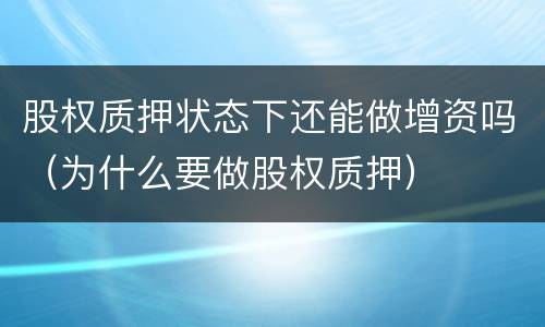 股权质押状态下还能做增资吗（为什么要做股权质押）