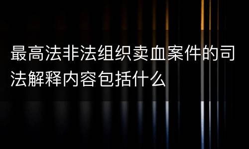最高法非法组织卖血案件的司法解释内容包括什么