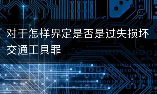 对于怎样界定是否是过失损坏交通工具罪