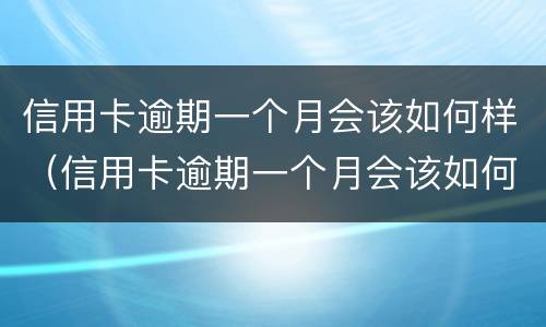 信用卡逾期一个月会该如何样（信用卡逾期一个月会该如何样吗）