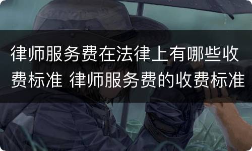律师服务费在法律上有哪些收费标准 律师服务费的收费标准