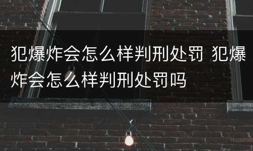 犯爆炸会怎么样判刑处罚 犯爆炸会怎么样判刑处罚吗