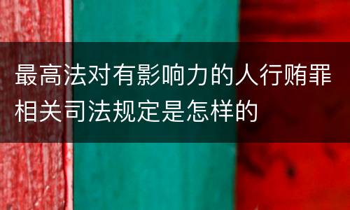 最高法对有影响力的人行贿罪相关司法规定是怎样的