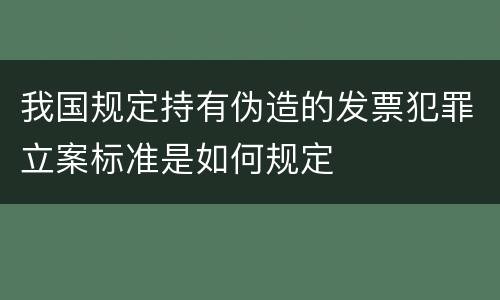 我国规定持有伪造的发票犯罪立案标准是如何规定