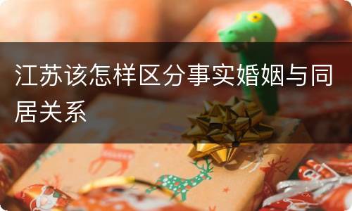 江苏该怎样区分事实婚姻与同居关系