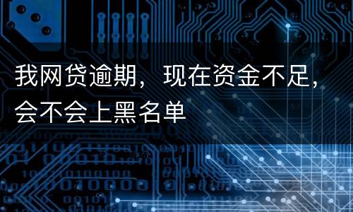 我网贷逾期，现在资金不足，会不会上黑名单