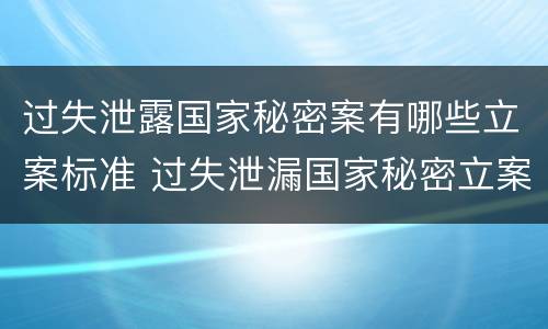 过失泄露国家秘密案有哪些立案标准 过失泄漏国家秘密立案标准