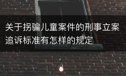 关于拐骗儿童案件的刑事立案追诉标准有怎样的规定