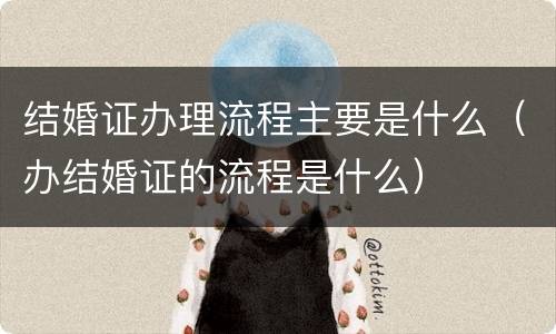 结婚证办理流程主要是什么（办结婚证的流程是什么）