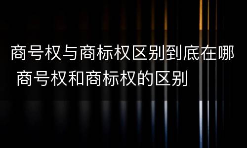 商号权与商标权区别到底在哪 商号权和商标权的区别