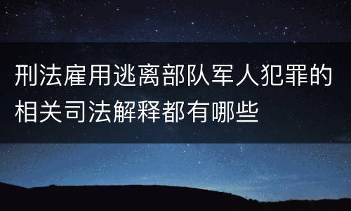 刑法雇用逃离部队军人犯罪的相关司法解释都有哪些