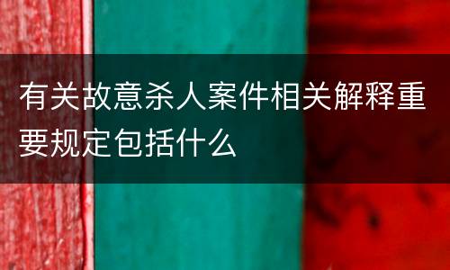 有关故意杀人案件相关解释重要规定包括什么