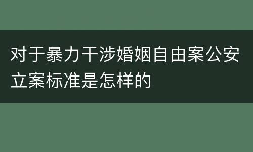 对于暴力干涉婚姻自由案公安立案标准是怎样的