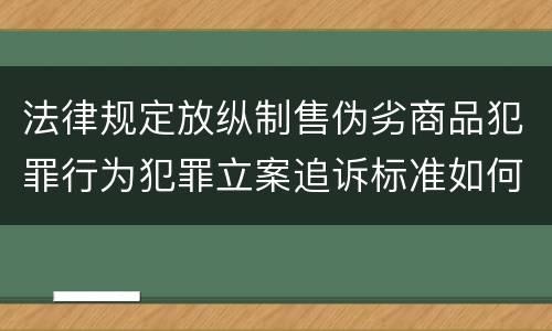 法律规定放纵制售伪劣商品犯罪行为犯罪立案追诉标准如何