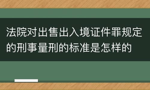 法院对出售出入境证件罪规定的刑事量刑的标准是怎样的
