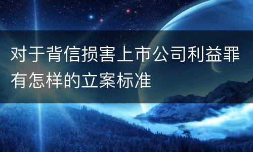 对于背信损害上市公司利益罪有怎样的立案标准