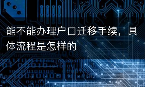 能不能办理户口迁移手续，具体流程是怎样的