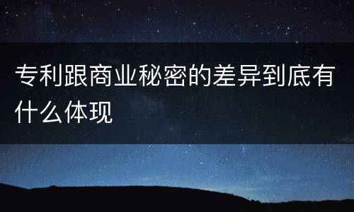 专利跟商业秘密的差异到底有什么体现