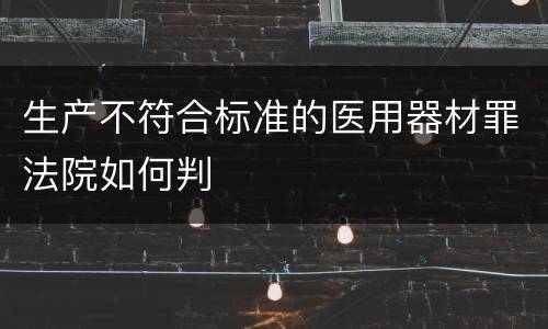 生产不符合标准的医用器材罪法院如何判