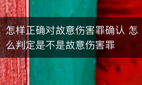 怎样正确对故意伤害罪确认 怎么判定是不是故意伤害罪