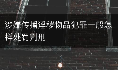 涉嫌传播淫秽物品犯罪一般怎样处罚判刑
