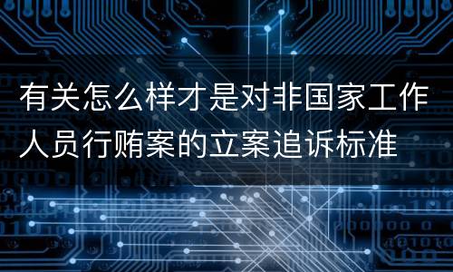 有关怎么样才是对非国家工作人员行贿案的立案追诉标准