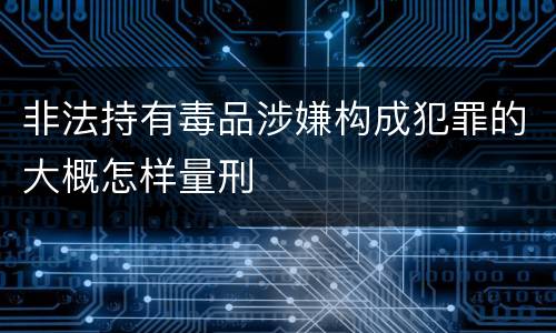非法持有毒品涉嫌构成犯罪的大概怎样量刑