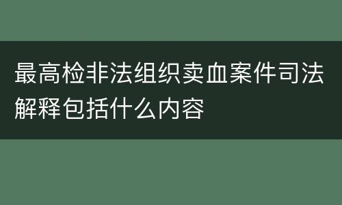 最高检非法组织卖血案件司法解释包括什么内容