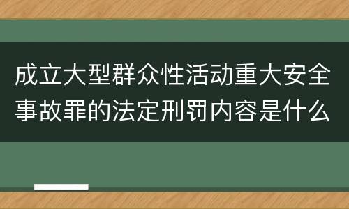 成立大型群众性活动重大安全事故罪的法定刑罚内容是什么样的