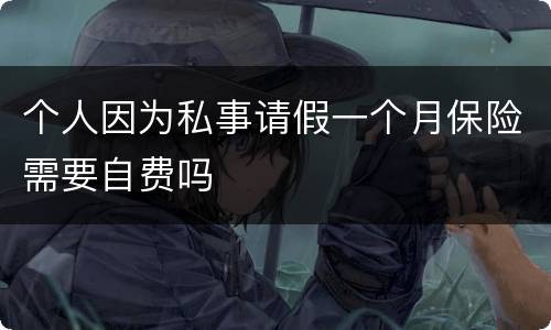 个人因为私事请假一个月保险需要自费吗