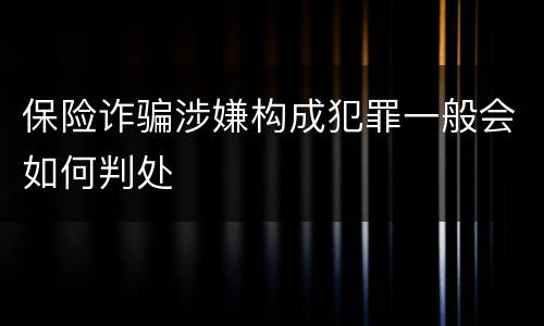 保险诈骗涉嫌构成犯罪一般会如何判处