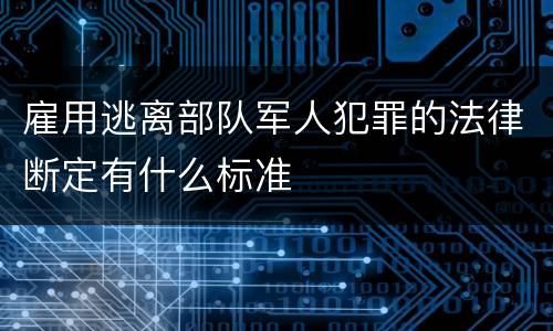 雇用逃离部队军人犯罪的法律断定有什么标准