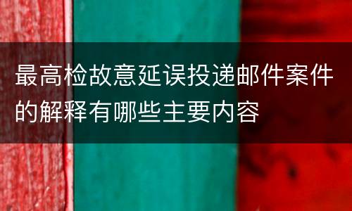 最高检故意延误投递邮件案件的解释有哪些主要内容