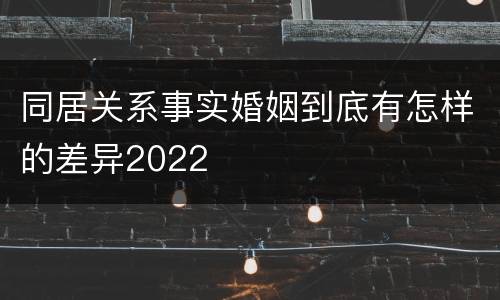 同居关系事实婚姻到底有怎样的差异2022