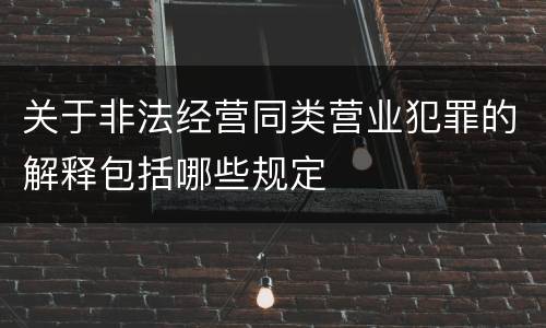 关于非法经营同类营业犯罪的解释包括哪些规定
