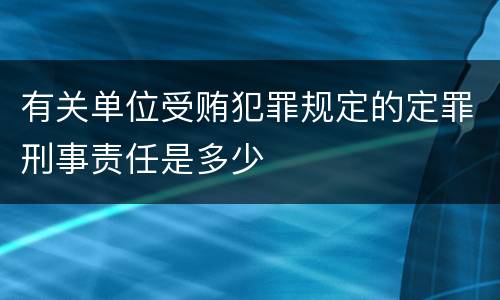 有关单位受贿犯罪规定的定罪刑事责任是多少