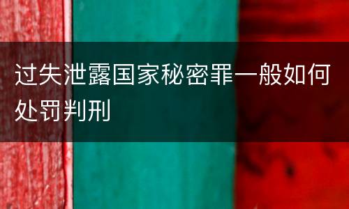 过失泄露国家秘密罪一般如何处罚判刑