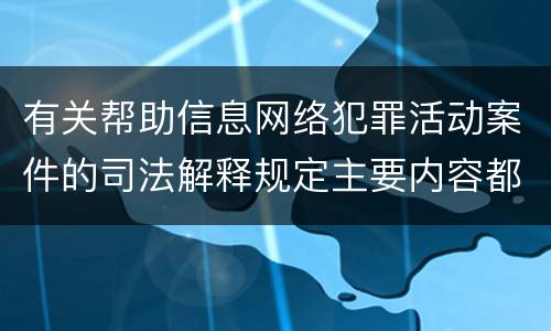 有关帮助信息网络犯罪活动案件的司法解释规定主要内容都有哪些
