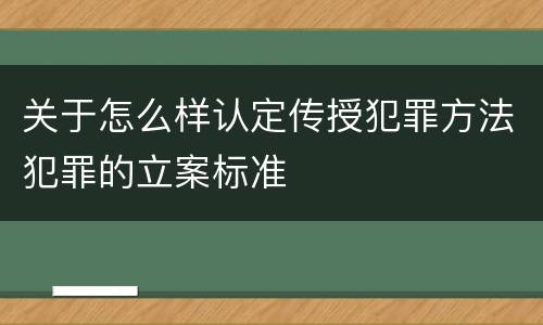 关于怎么样认定传授犯罪方法犯罪的立案标准