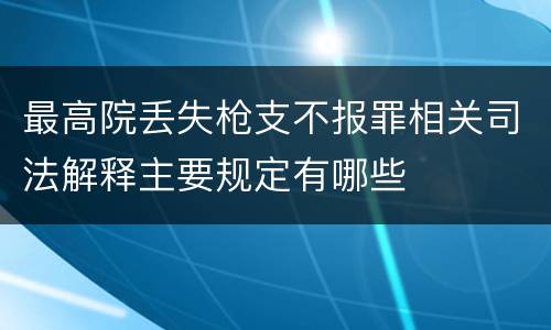 最高院丢失枪支不报罪相关司法解释主要规定有哪些