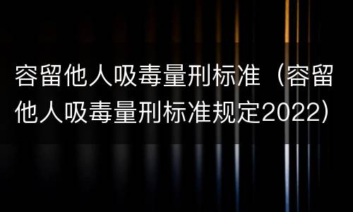 容留他人吸毒量刑标准（容留他人吸毒量刑标准规定2022）