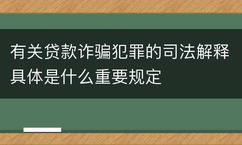 有关贷款诈骗犯罪的司法解释具体是什么重要规定