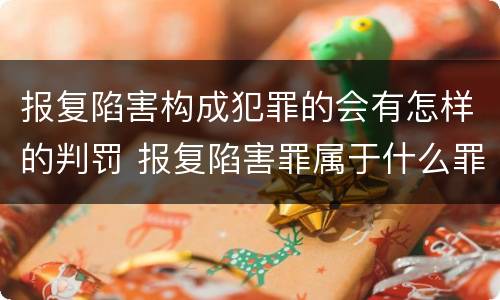 报复陷害构成犯罪的会有怎样的判罚 报复陷害罪属于什么罪