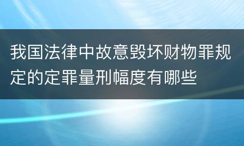 我国法律中故意毁坏财物罪规定的定罪量刑幅度有哪些