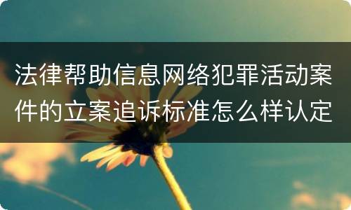法律帮助信息网络犯罪活动案件的立案追诉标准怎么样认定